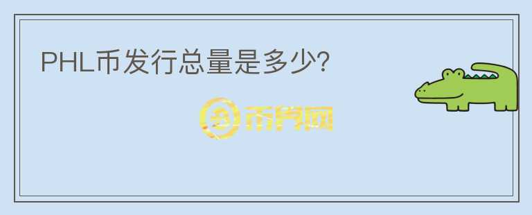 PHL幣發(fā)行總量是多少？