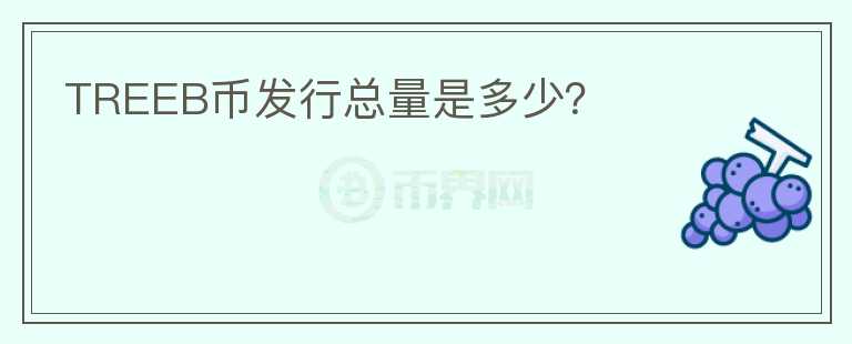 TREEB幣發(fā)行總量是多少？