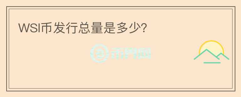 WSI幣發(fā)行總量是多少？
