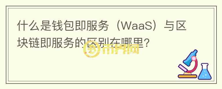 什么是錢包即服務(wù)（WaaS）與區(qū)塊鏈即服務(wù)的區(qū)別在哪里？