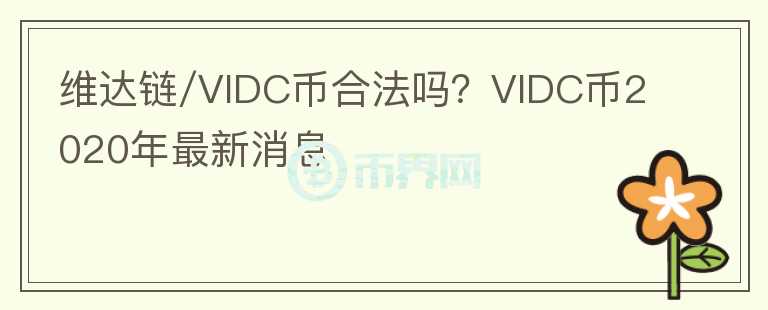 維達(dá)鏈/VIDC幣合法嗎？VIDC幣2020年最新消息