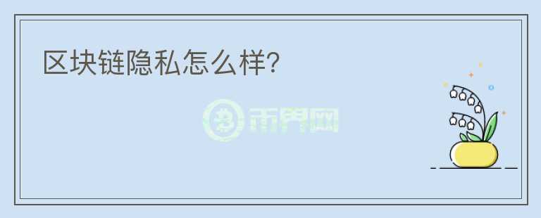 區(qū)塊鏈隱私怎么樣？