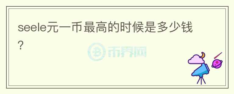 seele元一幣最高的時(shí)候是多少錢？