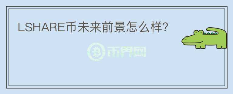 LSHARE幣未來前景怎么樣？