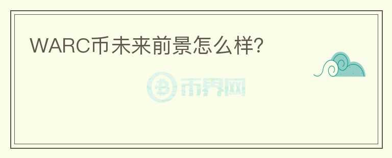 WARC幣未來前景怎么樣？