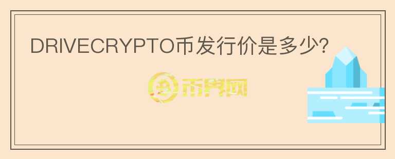 DRIVECRYPTO幣發(fā)行價(jià)是多少？