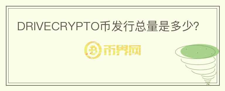 DRIVECRYPTO幣發(fā)行總量是多少？