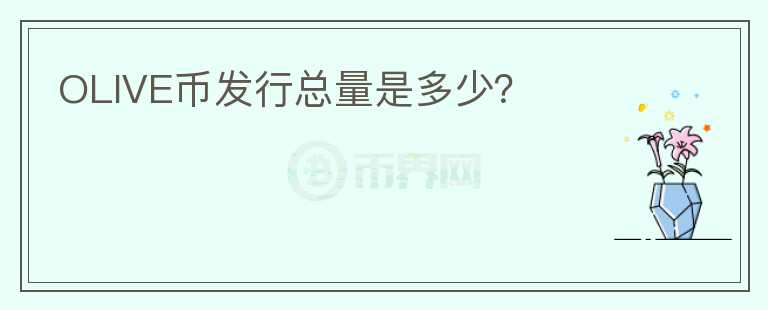 OLIVE幣發(fā)行總量是多少？