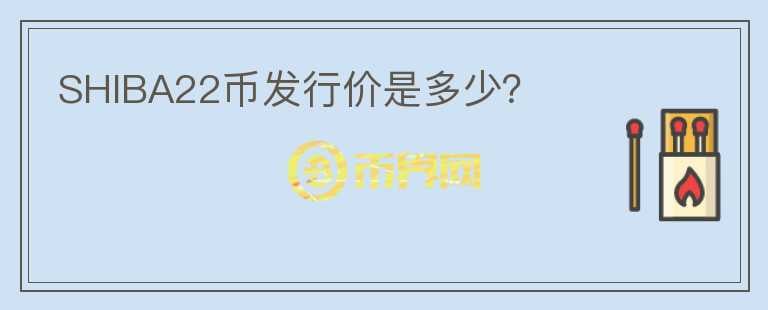SHIBA22幣發(fā)行價(jià)是多少？