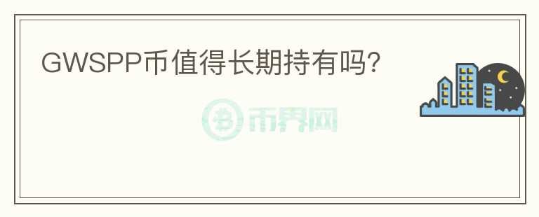 GWSPP幣值得長(zhǎng)期持有嗎？