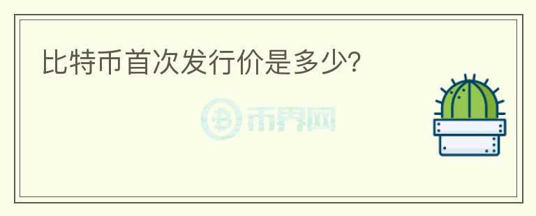 比特幣首次發(fā)行價(jià)是多少？