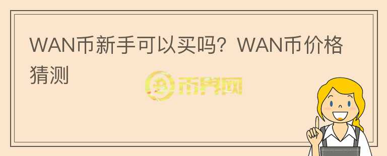 WAN幣新手可以買嗎？WAN幣價格猜測