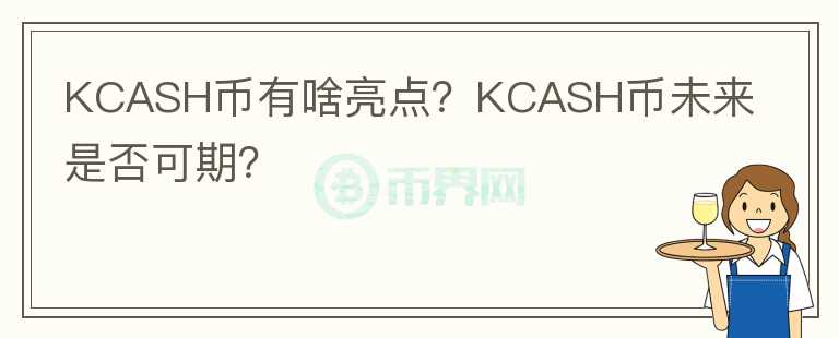 KCASH幣有啥亮點(diǎn)？KCASH幣未來(lái)是否可期？