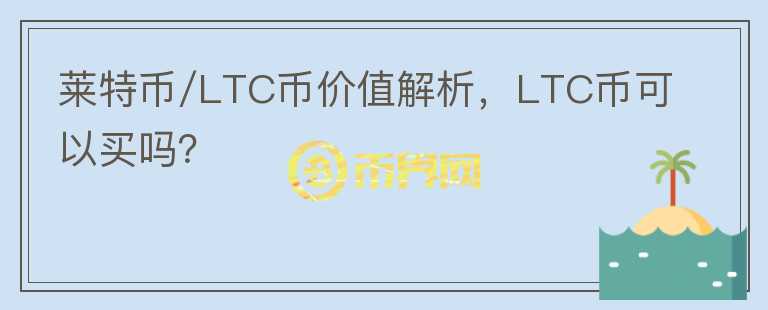 萊特幣/LTC幣價值解析，LTC幣可以買嗎？