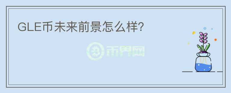 GLE幣未來(lái)前景怎么樣？