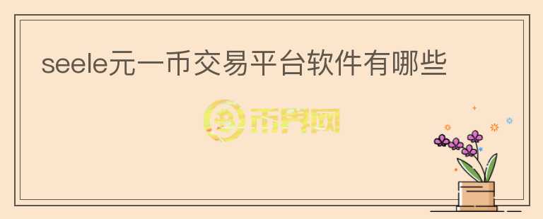 seele元一幣交易平臺(tái)軟件有哪些