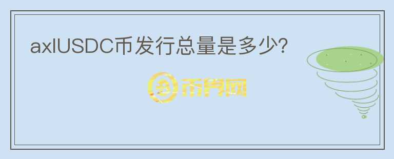 axlUSDC幣發(fā)行總量是多少？
