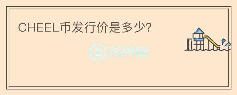 CHEEL幣發(fā)行價(jià)是多少？