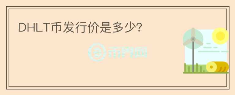 DHLT幣發(fā)行價(jià)是多少？