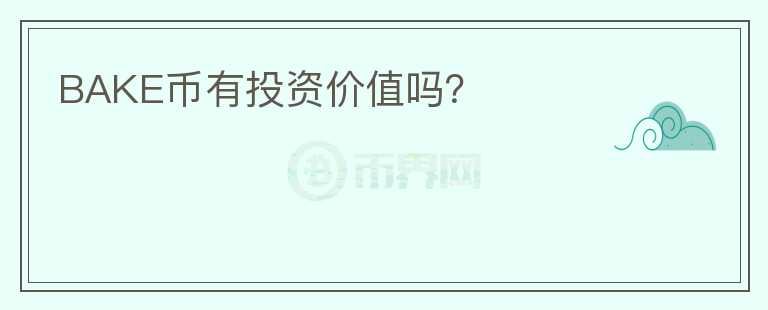 BAKE幣有投資價(jià)值嗎？