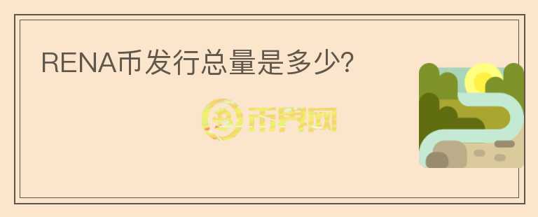 RENA幣發(fā)行總量是多少？