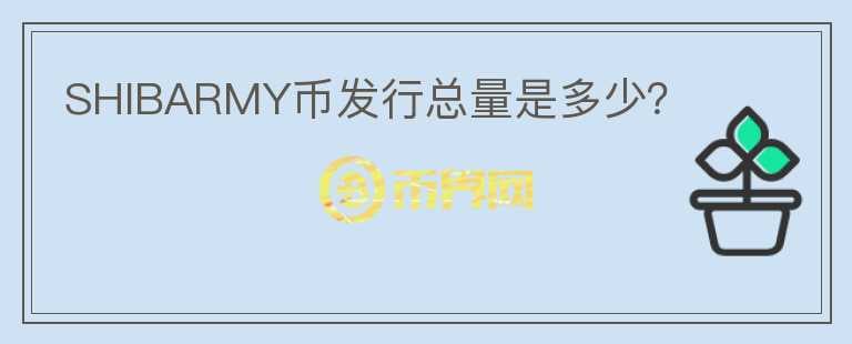 SHIBARMY幣發(fā)行總量是多少？