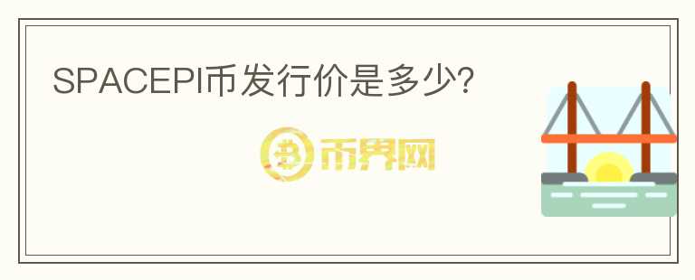 SPACEPI幣發(fā)行價是多少？