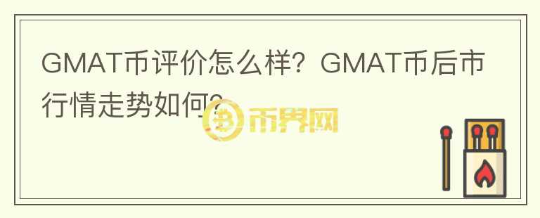 GMAT幣評(píng)價(jià)怎么樣？GMAT幣后市行情走勢(shì)如何？