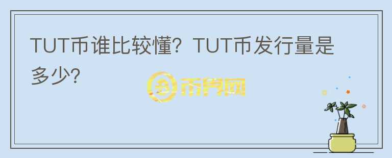 TUT幣誰(shuí)比較懂？TUT幣發(fā)行量是多少？