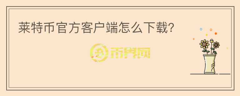 萊特幣官方客戶端怎么下載？