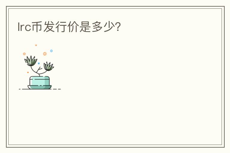 lrc幣發(fā)行價(jià)是多少？