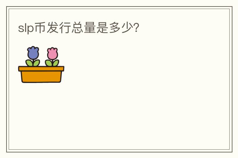 slp幣發(fā)行總量是多少？