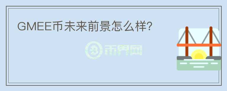 GMEE幣未來前景怎么樣？