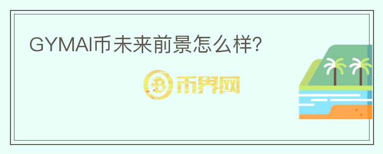 GYMAI幣未來前景怎么樣？