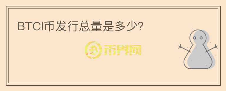 BTCI幣發(fā)行總量是多少？