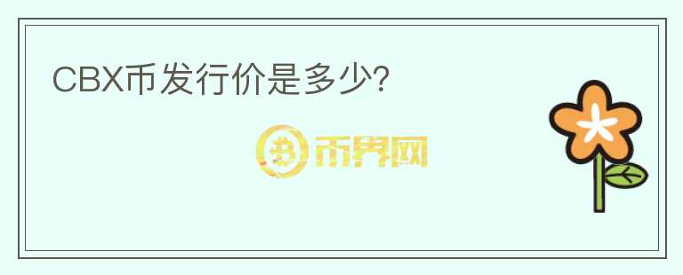CBX幣發(fā)行價是多少？