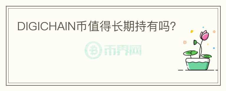 DIGICHAIN幣值得長期持有嗎？