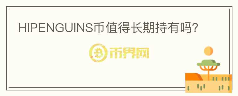HIPENGUINS幣值得長(zhǎng)期持有嗎？