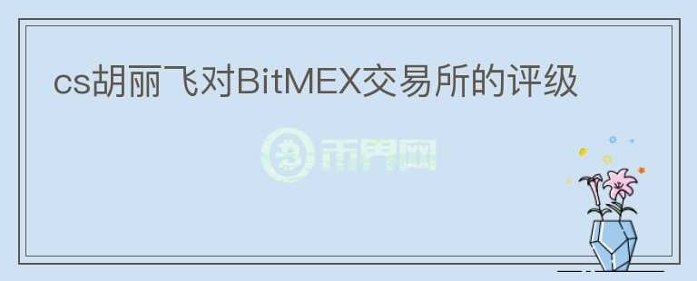 cs胡麗飛對(duì)BitMEX交易所的評(píng)級(jí)