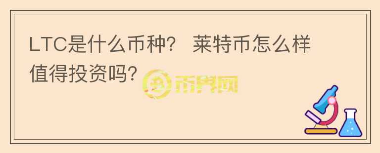 LTC是什么幣種？ 萊特幣怎么樣值得投資嗎？