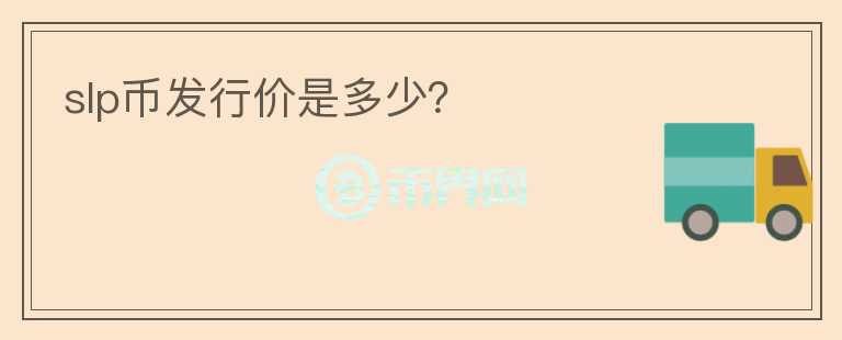 slp幣發(fā)行價(jià)是多少？