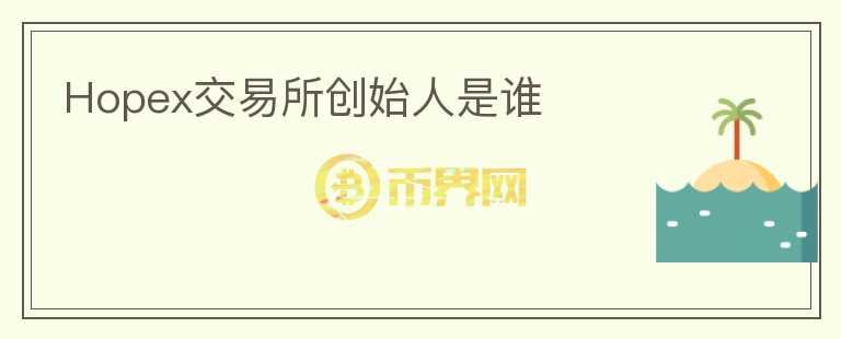 Hopex交易所創(chuàng)始人是誰