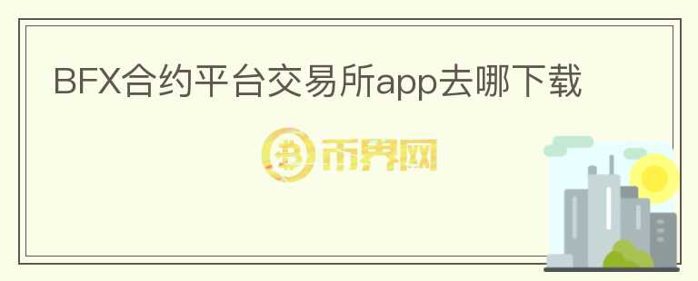 BFX合約平臺交易所app去哪下載