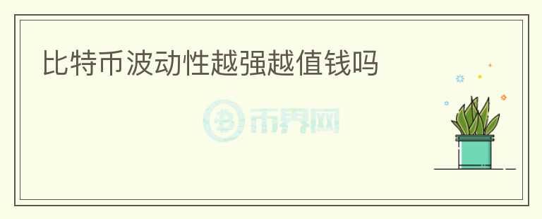 比特幣波動(dòng)性越強(qiáng)越值錢嗎