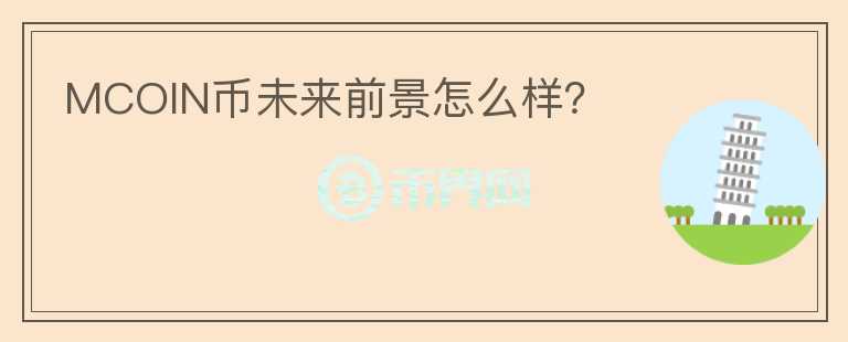 MCOIN幣未來前景怎么樣？