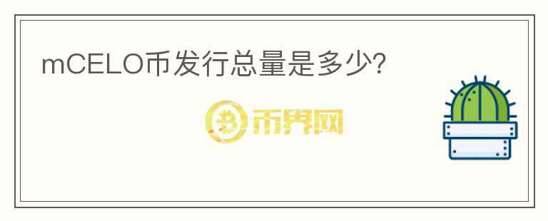 mCELO幣發(fā)行總量是多少？