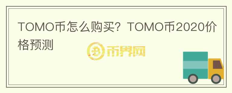 TOMO幣怎么購買？TOMO幣2020價格預(yù)測