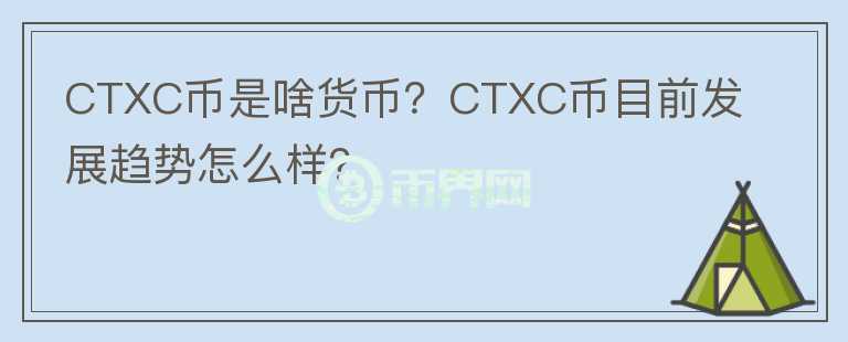 CTXC幣是啥貨幣？CTXC幣目前發(fā)展趨勢怎么樣？