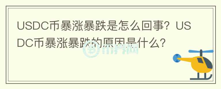 USDC幣暴漲暴跌是怎么回事？USDC幣暴漲暴跌的原因是什么？