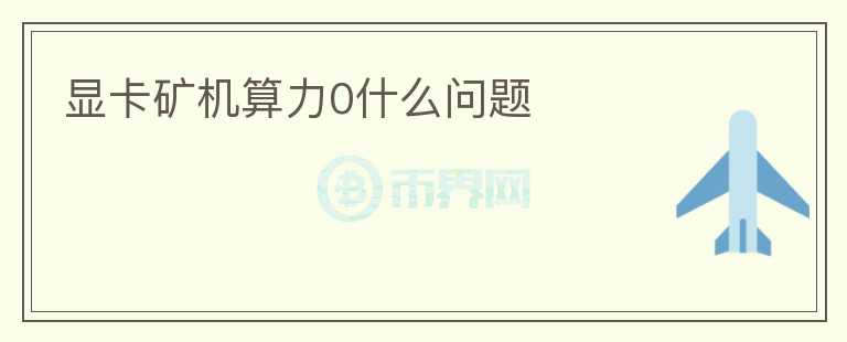 顯卡礦機(jī)算力0什么問題
